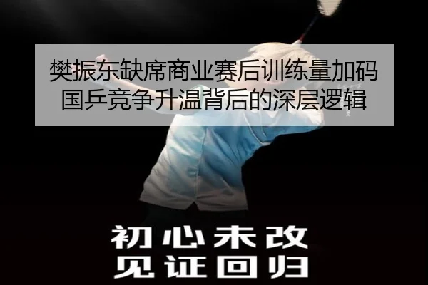 樊振东缺席商业赛后训练量加码 国乒竞争升温背后的深层逻辑（MangoSport）