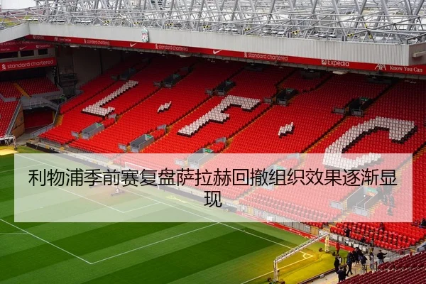利物浦季前赛复盘萨拉赫回撤组织效果逐渐显现（MangoSport）