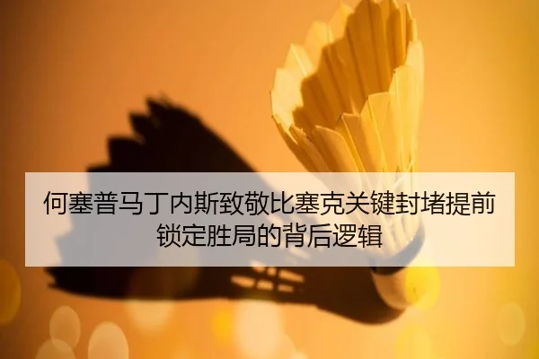 何塞普马丁内斯致敬比塞克关键封堵提前锁定胜局的背后逻辑（MangoSport）