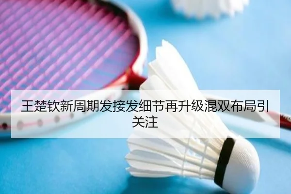 王楚钦新周期发接发细节再升级混双布局引关注（MangoSport）