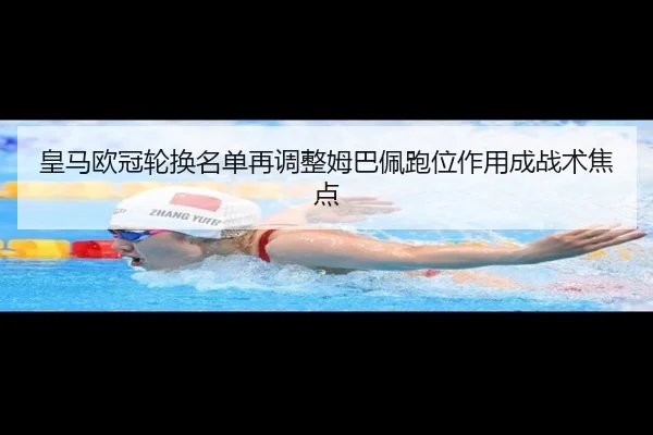 皇马欧冠轮换名单再调整姆巴佩跑位作用成战术焦点（MangoSport）