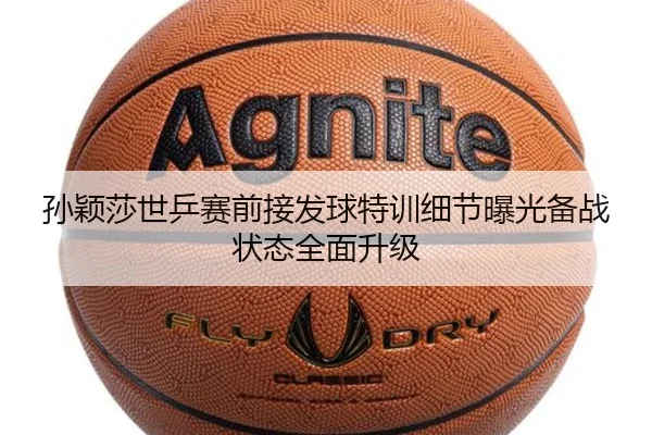 孙颖莎世乒赛前接发球特训细节曝光备战状态全面升级 - MangoSport